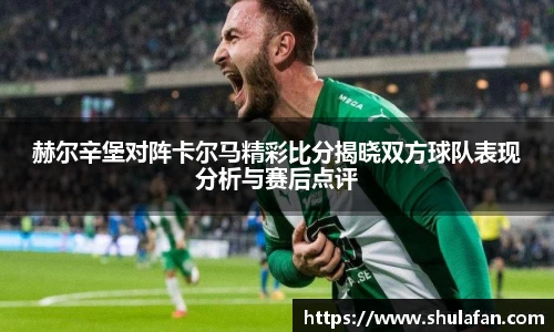赫尔辛堡对阵卡尔马精彩比分揭晓双方球队表现分析与赛后点评